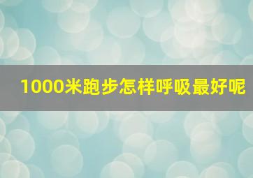 1000米跑步怎样呼吸最好呢