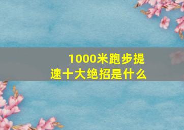 1000米跑步提速十大绝招是什么