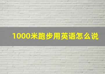 1000米跑步用英语怎么说