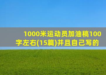 1000米运动员加油稿100字左右(15篇)并且自己写的