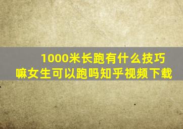 1000米长跑有什么技巧嘛女生可以跑吗知乎视频下载