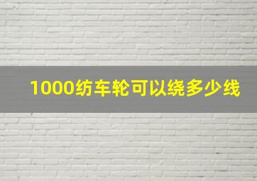 1000纺车轮可以绕多少线