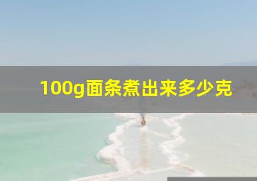 100g面条煮出来多少克