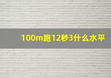 100m跑12秒3什么水平