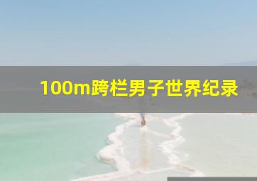 100m跨栏男子世界纪录