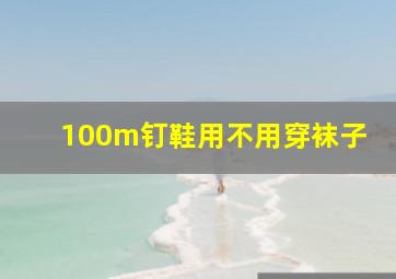 100m钉鞋用不用穿袜子