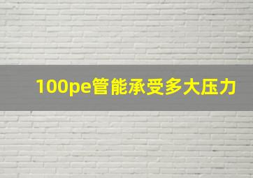 100pe管能承受多大压力