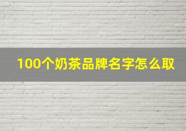 100个奶茶品牌名字怎么取