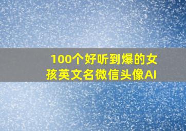 100个好听到爆的女孩英文名微信头像AI