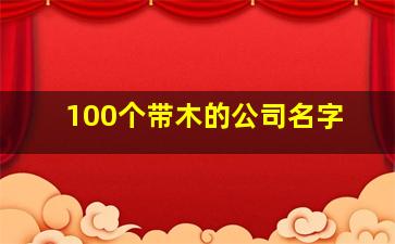 100个带木的公司名字