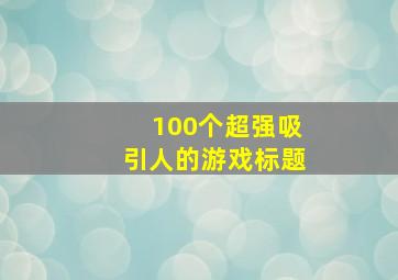 100个超强吸引人的游戏标题