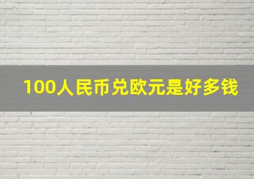 100人民币兑欧元是好多钱