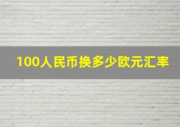 100人民币换多少欧元汇率