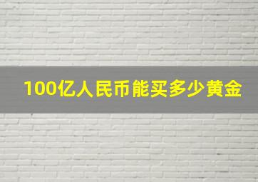 100亿人民币能买多少黄金