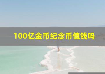 100亿金币纪念币值钱吗