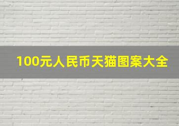 100元人民币天猫图案大全