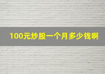 100元炒股一个月多少钱啊