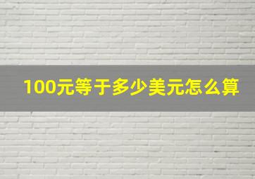 100元等于多少美元怎么算