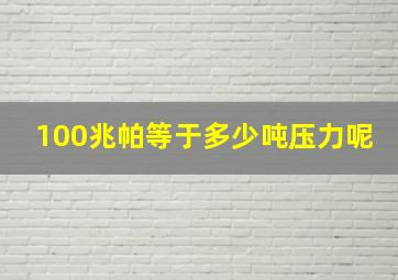 100兆帕等于多少吨压力呢