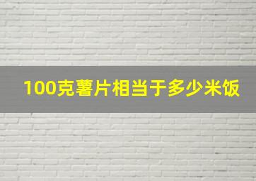 100克薯片相当于多少米饭