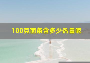 100克面条含多少热量呢