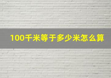 100千米等于多少米怎么算