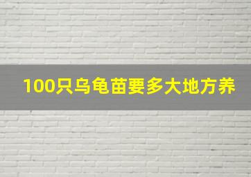 100只乌龟苗要多大地方养