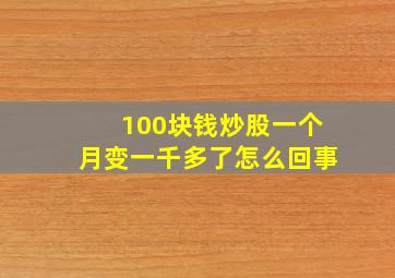 100块钱炒股一个月变一千多了怎么回事