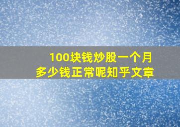 100块钱炒股一个月多少钱正常呢知乎文章