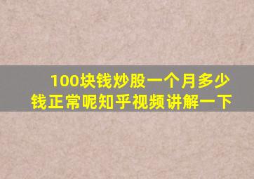 100块钱炒股一个月多少钱正常呢知乎视频讲解一下