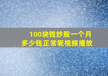 100块钱炒股一个月多少钱正常呢视频播放