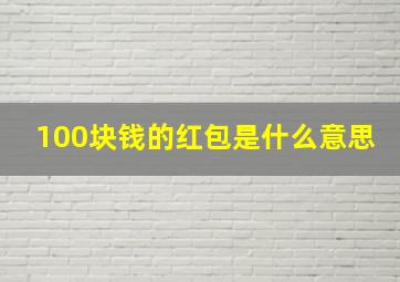 100块钱的红包是什么意思