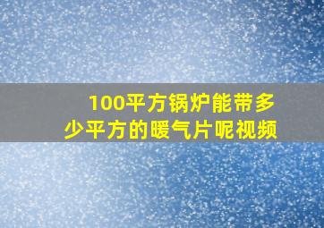 100平方锅炉能带多少平方的暖气片呢视频