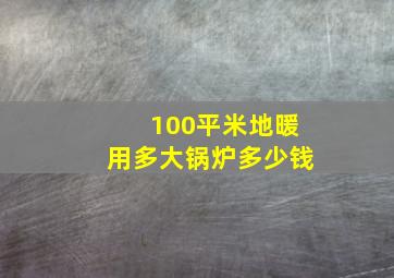 100平米地暖用多大锅炉多少钱