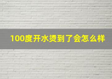 100度开水烫到了会怎么样