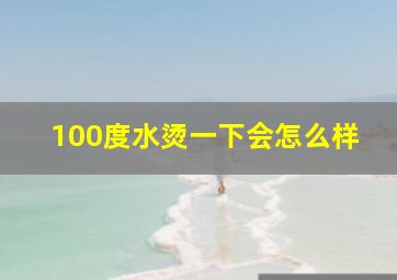 100度水烫一下会怎么样