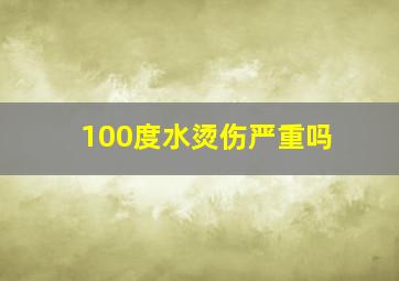 100度水烫伤严重吗