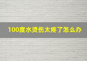 100度水烫伤太疼了怎么办