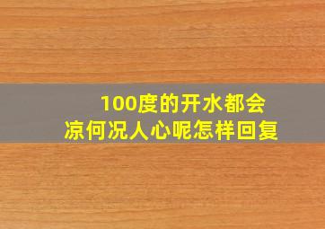 100度的开水都会凉何况人心呢怎样回复