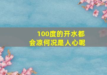 100度的开水都会凉何况是人心呢