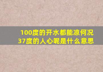 100度的开水都能凉何况37度的人心呢是什么意思