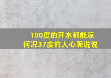 100度的开水都能凉何况37度的人心呢说说