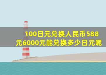 100日元兑换人民币588元6000元能兑换多少日元呢