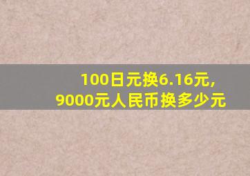 100日元换6.16元,9000元人民币换多少元