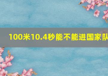 100米10.4秒能不能进国家队