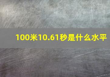 100米10.61秒是什么水平