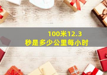 100米12.3秒是多少公里每小时