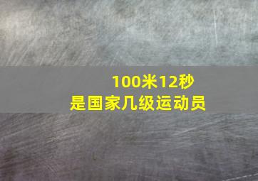 100米12秒是国家几级运动员