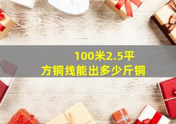 100米2.5平方铜线能出多少斤铜