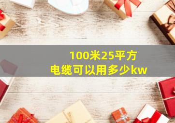 100米25平方电缆可以用多少kw